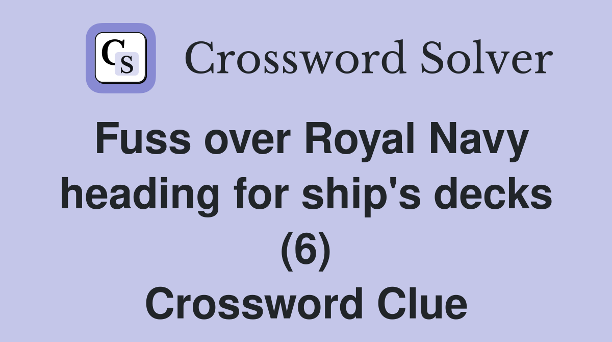 Fuss over Royal Navy heading for ship's decks (6) Crossword Clue